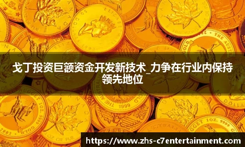 戈丁投资巨额资金开发新技术_力争在行业内保持领先地位