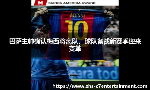 巴萨主帅确认梅西将离队，球队备战新赛季迎来变革