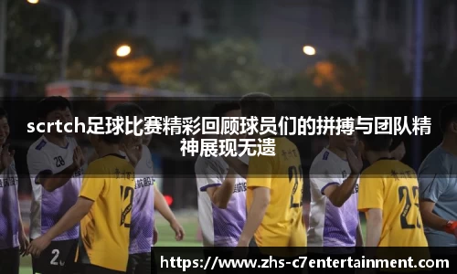 scrtch足球比赛精彩回顾球员们的拼搏与团队精神展现无遗