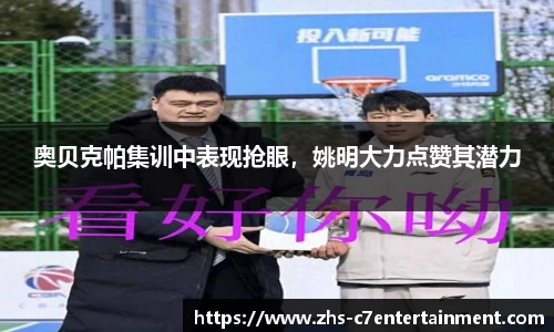 奥贝克帕集训中表现抢眼，姚明大力点赞其潜力