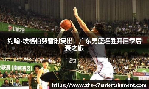 约翰-埃格伯努暂时复出，广东男篮连胜开启季后赛之旅