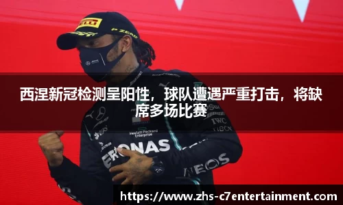 西涅新冠检测呈阳性，球队遭遇严重打击，将缺席多场比赛