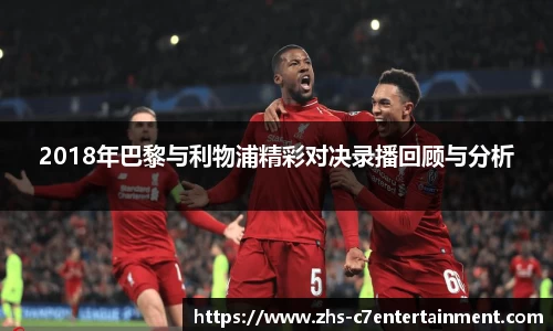 2018年巴黎与利物浦精彩对决录播回顾与分析