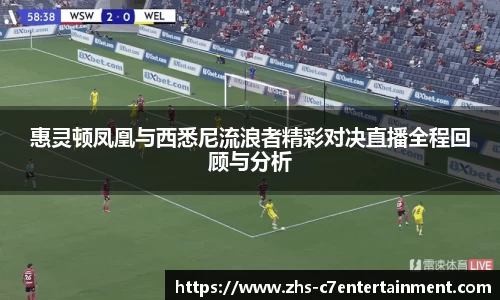 惠灵顿凤凰与西悉尼流浪者精彩对决直播全程回顾与分析
