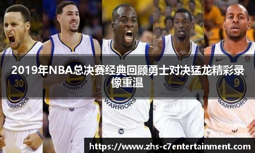 2019年NBA总决赛经典回顾勇士对决猛龙精彩录像重温