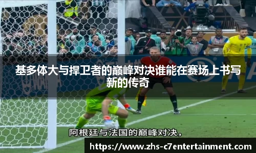 基多体大与捍卫者的巅峰对决谁能在赛场上书写新的传奇