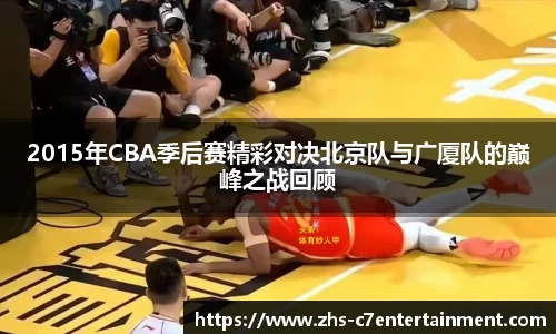 2015年CBA季后赛精彩对决北京队与广厦队的巅峰之战回顾