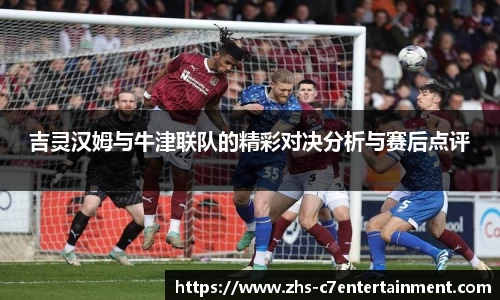 吉灵汉姆与牛津联队的精彩对决分析与赛后点评