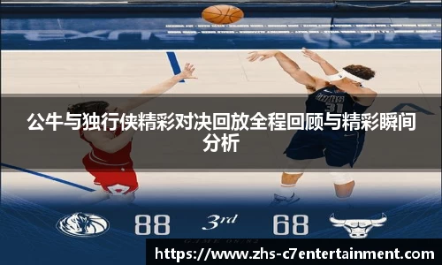 公牛与独行侠精彩对决回放全程回顾与精彩瞬间分析