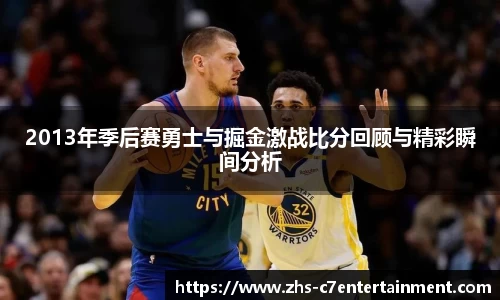 2013年季后赛勇士与掘金激战比分回顾与精彩瞬间分析