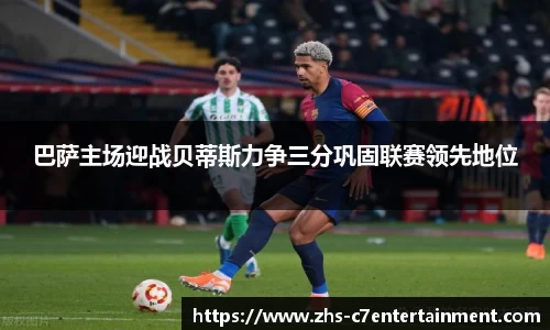 巴萨主场迎战贝蒂斯力争三分巩固联赛领先地位