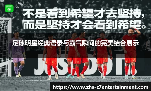 足球明星经典语录与霸气瞬间的完美结合展示