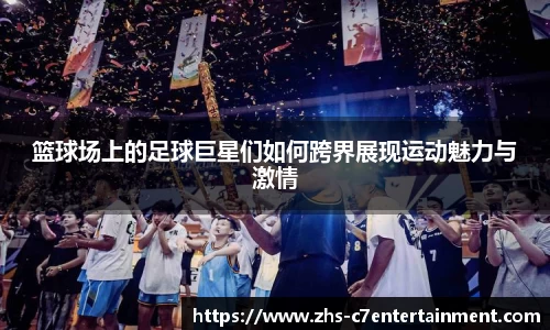 篮球场上的足球巨星们如何跨界展现运动魅力与激情