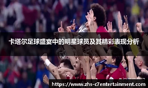 卡塔尔足球盛宴中的明星球员及其精彩表现分析