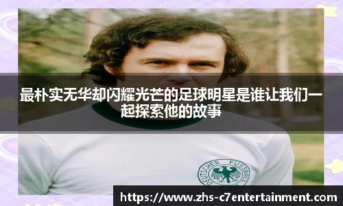 最朴实无华却闪耀光芒的足球明星是谁让我们一起探索他的故事
